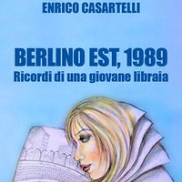 La cover del nuovo libro di Enrico Casartelli dal titolo "Berlino Est, 1989. ricordi di una giovane libraia".